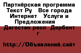 Партнёрская программа Текст Ру - Все города Интернет » Услуги и Предложения   . Дагестан респ.,Дербент г.